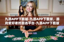 九游APP下载版-九游APP下载版，游戏爱好者的首选平台-九游APP下载版