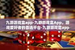 九游游戏盒app-九游游戏盒App，游戏爱好者的首选平台-九游游戏盒app