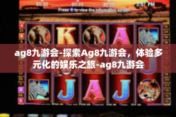 ag8九游会-探索Ag8九游会，体验多元化的娱乐之旅-ag8九游会