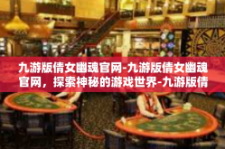 九游版倩女幽魂官网-九游版倩女幽魂官网，探索神秘的游戏世界-九游版倩女幽魂官网
