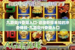 九游会J9登陆入口-迎接新鲜未知的冲击体验-九游会J9登陆入口
