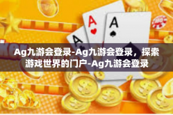Ag九游会登录-Ag九游会登录，探索游戏世界的门户-Ag九游会登录