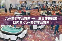 九州酷游平台官网-一、丰富多样的游戏内容-九州酷游平台官网