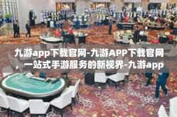 九游app下载官网-九游APP下载官网，一站式手游服务的新视界-九游app下载官网