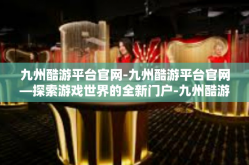 九州酷游平台官网-九州酷游平台官网—探索游戏世界的全新门户-九州酷游平台官网