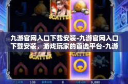 九游官网入口下载安装-九游官网入口下载安装，游戏玩家的首选平台-九游官网入口下载安装