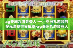 ag亚洲九游会登入-一、亚洲九游会的多元游戏世界概览-ag亚洲九游会登入