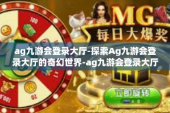 ag九游会登录大厅-探索Ag九游会登录大厅的奇幻世界-ag九游会登录大厅
