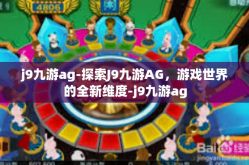 j9九游ag-探索J9九游AG，游戏世界的全新维度-j9九游ag