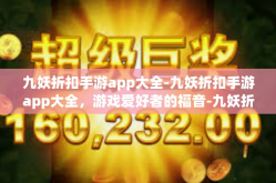 九妖折扣手游app大全-九妖折扣手游app大全，游戏爱好者的福音-九妖折扣手游app大全