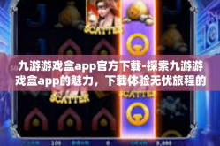 九游游戏盒app官方下载-探索九游游戏盒app的魅力，下载体验无忧旅程的启程点-九游游戏盒app官方下载