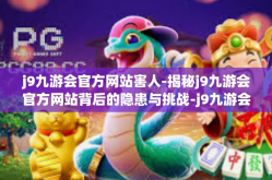 j9九游会官方网站害人-揭秘j9九游会官方网站背后的隐患与挑战-j9九游会官方网站害人