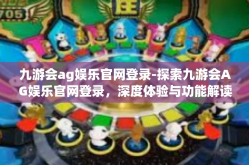 九游会ag娱乐官网登录-探索九游会AG娱乐官网登录，深度体验与功能解读-九游会ag娱乐官网登录