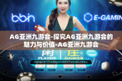 AG亚洲九游会-探究AG亚洲九游会的魅力与价值-AG亚洲九游会