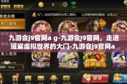 九游会j9官网a g-九游会J9官网，走进璀璨虚拟世界的大门-九游会j9官网a g