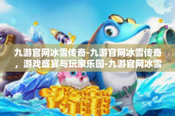 九游官网冰雪传奇-九游官网冰雪传奇，游戏盛宴与玩家乐园-九游官网冰雪传奇
