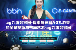 ag九游会官网-探索与理解AG九游会的全景视角与布局艺术-ag九游会官网
