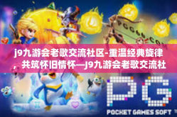 j9九游会老歌交流社区-重温经典旋律，共筑怀旧情怀—J9九游会老歌交流社区-j9九游会老歌交流社区