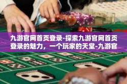 九游官网首页登录-探索九游官网首页登录的魅力，一个玩家的天堂-九游官网首页登录