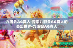 九游会AG真人-探索九游会AG真人的奇幻世界-九游会AG真人