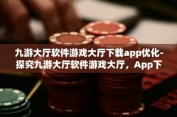 九游大厅软件游戏大厅下载app优化-探究九游大厅软件游戏大厅，App下载的优越性与优化策略-九游大厅软件游戏大厅下载app优化