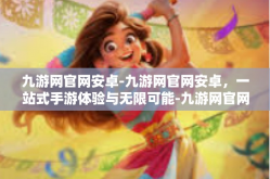 九游网官网安卓-九游网官网安卓，一站式手游体验与无限可能-九游网官网安卓