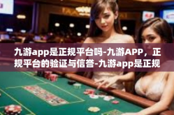 九游app是正规平台吗-九游APP，正规平台的验证与信誉-九游app是正规平台吗