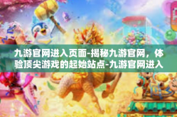 九游官网进入页面-揭秘九游官网，体验顶尖游戏的起始站点-九游官网进入页面