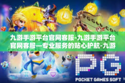 九游手游平台官网客服-九游手游平台官网客服—专业服务的贴心护航-九游手游平台官网客服