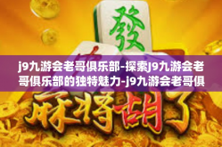j9九游会老哥俱乐部-探索J9九游会老哥俱乐部的独特魅力-j9九游会老哥俱乐部