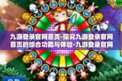 九游登录官网首页-探究九游登录官网首页的综合功能与体验-九游登录官网首页