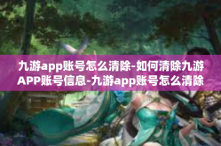 九游app账号怎么清除-如何清除九游APP账号信息-九游app账号怎么清除