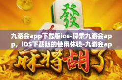 九游会app下载版ios-探索九游会app，iOS下载版的使用体验-九游会app下载版ios