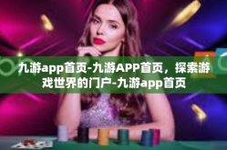 九游app首页-九游APP首页，探索游戏世界的门户-九游app首页