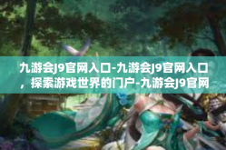 九游会J9官网入口-九游会J9官网入口，探索游戏世界的门户-九游会J9官网入口