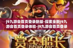 j9九游会首页登录新版-探索全新J9九游会首页登录体验-j9九游会首页登录新版