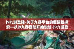 j9九游登陆-关于九游平台的便捷性探索—从j9九游登陆开始说起-j9九游登陆