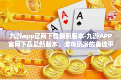 九游app官网下载最新版本-九游APP官网下载最新版本，游戏玩家的首选平台-九游app官网下载最新版本