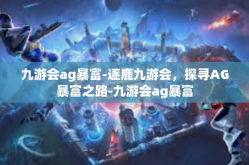 九游会ag暴富-逐鹿九游会，探寻AG暴富之路-九游会ag暴富