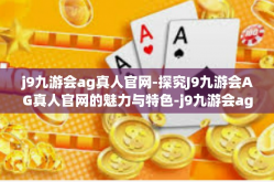 j9九游会ag真人官网-探究J9九游会AG真人官网的魅力与特色-j9九游会ag真人官网
