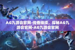 AG九游会官网-传奇继续，探秘AG九游会官网-AG九游会官网