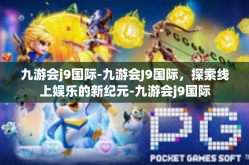 九游会j9国际-九游会J9国际，探索线上娱乐的新纪元-九游会j9国际