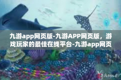 九游app网页版-九游APP网页版，游戏玩家的最佳在线平台-九游app网页版