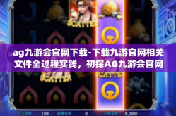 ag九游会官网下载-下载九游官网相关文件全过程实践，初探AG九游会官网的世界-ag九游会官网下载