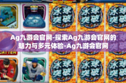 Ag九游会官网-探索Ag九游会官网的魅力与多元体验-Ag九游会官网