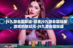 j9九游会国际版-探索j9九游会国际版，游戏的新纪元-j9九游会国际版