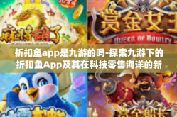 折扣鱼app是九游的吗-探索九游下的折扣鱼App及其在科技零售海洋的新坐标-折扣鱼app是九游的吗