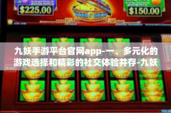 九妖手游平台官网app-一、多元化的游戏选择和精彩的社交体验并存-九妖手游平台官网app