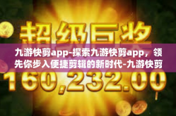 九游快剪app-探索九游快剪app，领先你步入便捷剪辑的新时代-九游快剪app