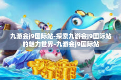 九游会j9国际站-探索九游会J9国际站的魅力世界-九游会j9国际站